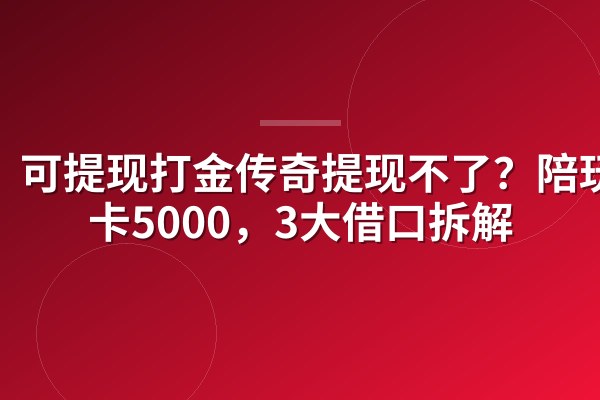 可提现打金传奇提现不了？陪玩被卡5000，3大借口拆解