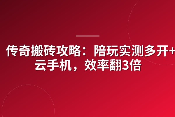 传奇搬砖攻略:陪玩实测多开+宏+云手机,效率翻3倍