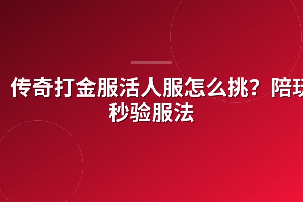 传奇打金服活人服怎么挑?陪玩5秒验服法