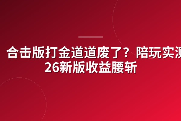 合击版打金道道废了?陪玩实测2026新版收益腰斩