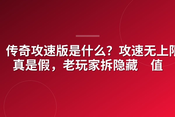 传奇攻速版是什么?攻速无上限是真是假,老玩家拆隐藏阈值