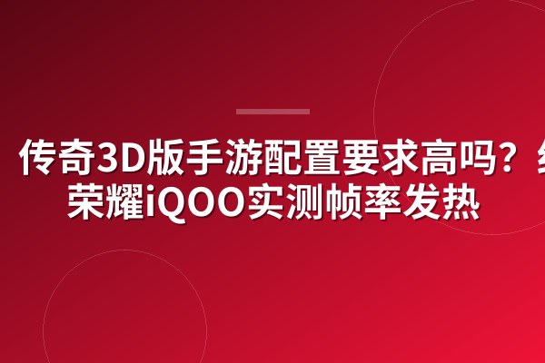 传奇3D版手游配置要求高吗?红米荣耀iQOO实测帧率发热