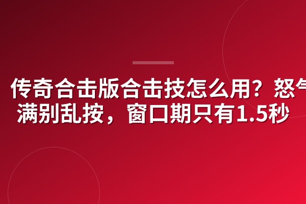 传奇合击版合击技怎么用?怒气攒满别乱按,窗口期只有1.5秒