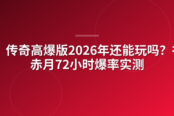 传奇高爆版2026年还能玩吗？祖玛赤月72小时爆率实测