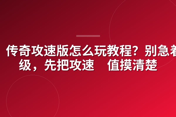 传奇攻速版怎么玩教程?别急着冲级,先把攻速阈值摸清楚