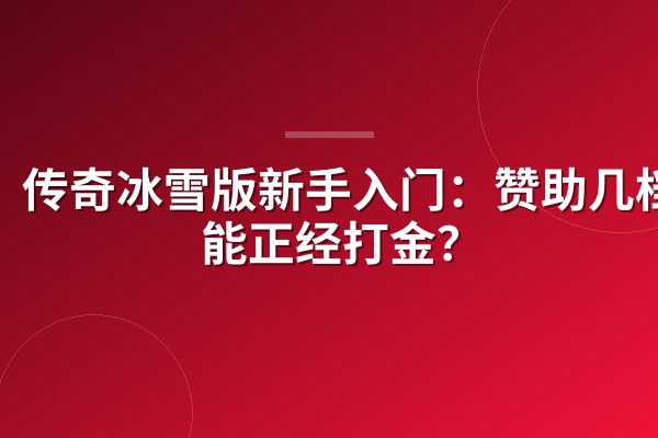 传奇冰雪版新手入门:赞助几档才能正经打金?