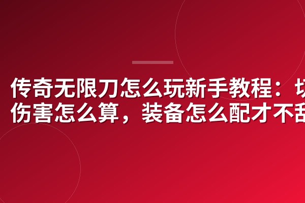 传奇无限刀怎么玩新手教程：切割伤害怎么算，装备怎么配才不刮痧
