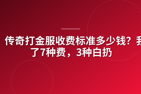 传奇打金服收费标准多少钱？我交了7种费，3种白扔