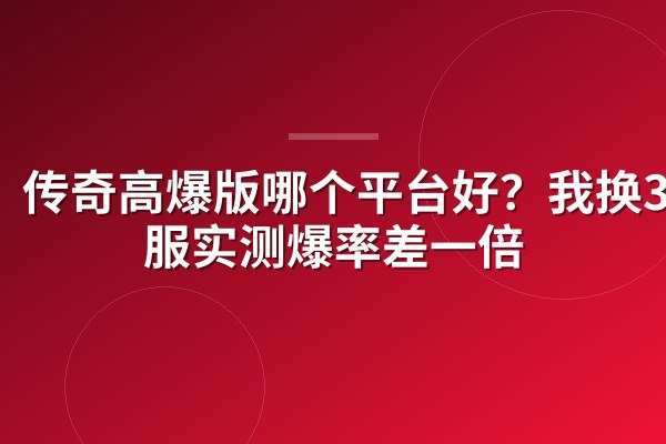 传奇高爆版哪个平台好?我换3个服实测爆率差一倍