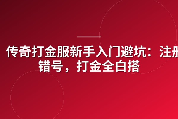 传奇打金服新手入门避坑:注册绑错号,打金全白搭