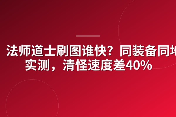 法师道士刷图谁快?同装备同地图实测,清怪速度差40%