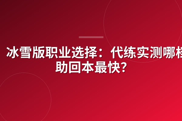 冰雪版职业选择：代练实测哪档赞助回本最快？