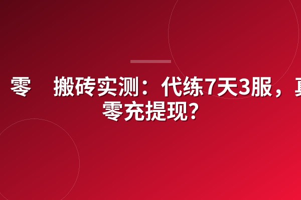 零氪搬砖实测:代练7天3服,真能零充提现?