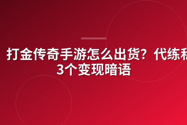 打金传奇手游怎么出货?代练私藏3个变现暗语