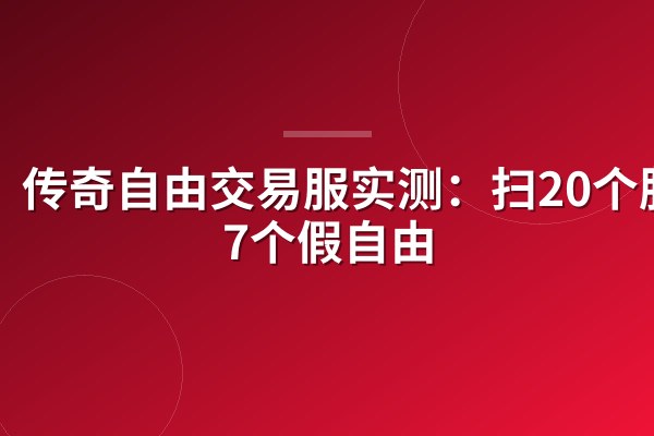 传奇自由交易服实测:扫20个服,7个假自由