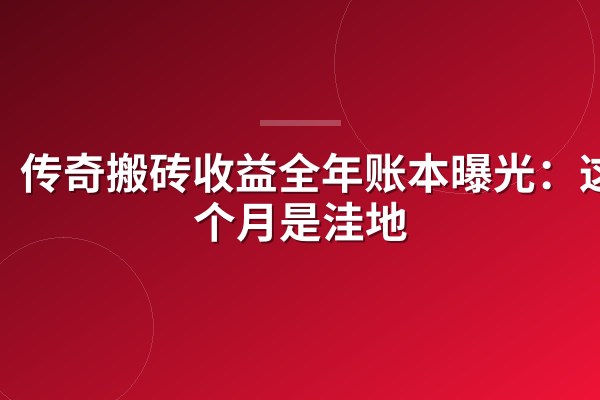 传奇搬砖收益全年账本曝光：这2个月是洼地