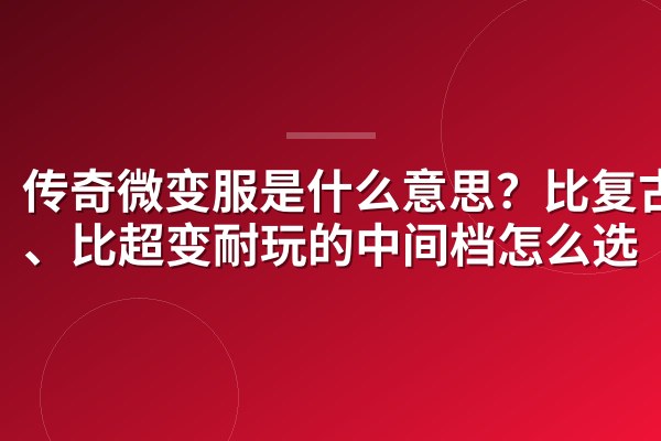传奇微变服是什么意思?比复古爽、比超变耐玩的中间档怎么选