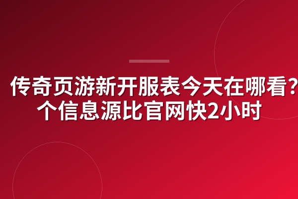 传奇页游新开服表今天在哪看？3个信息源比官网快2小时