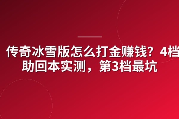传奇冰雪版怎么打金赚钱？4档赞助回本实测，第3档最坑