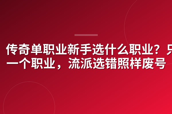 传奇单职业新手选什么职业?只有一个职业,流派选错照样废号