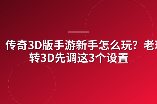 传奇3D版手游新手怎么玩?老玩家转3D先调这3个设置