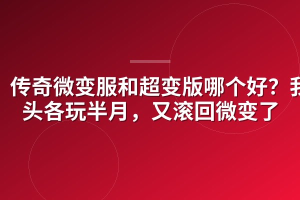 传奇微变服和超变版哪个好?我两头各玩半月,又滚回微变了