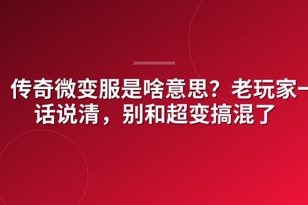 传奇微变服是啥意思？老玩家一句话说清，别和超变搞混了