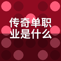 传奇单职业是什么意思？和老三职业比少了啥、多了啥